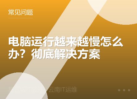 电脑运行越来越慢怎么办？彻底解决方案