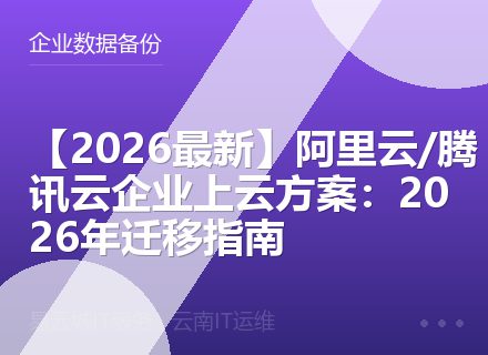 【2026最新】阿里云/腾讯云企业上云方案：2026年迁移指南
