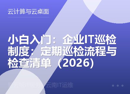 小白入门：企业IT巡检制度：定期巡检流程与检查清单（2026）