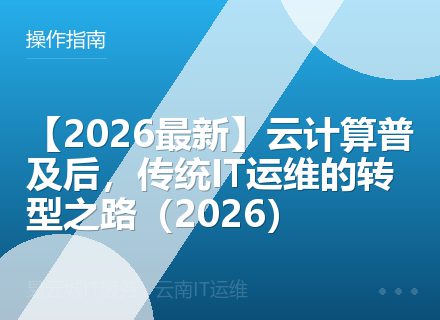 【2026最新】云计算普及后，传统IT运维的转型之路（2026）