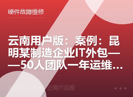 云南用户版：案例：昆明某制造企业IT外包——50人团队一年运维实录