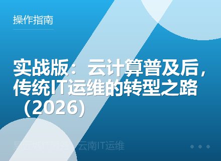 实战版：云计算普及后，传统IT运维的转型之路（2026）