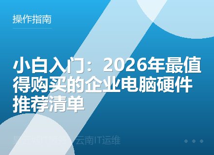小白入门：2026年最值得购买的企业电脑硬件推荐清单