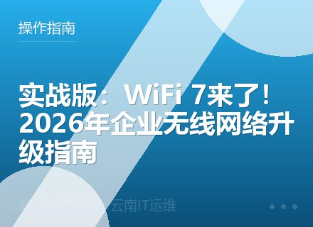 实战版：WiFi 7来了！2026年企业无线网络升级指南