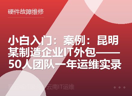 小白入门：案例：昆明某制造企业IT外包——50人团队一年运维实录
