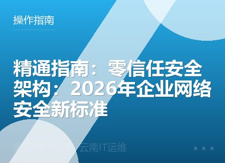 精通指南：零信任安全架构：2026年企业网络安全新标准