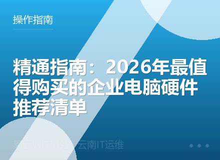 精通指南：2026年最值得购买的企业电脑硬件推荐清单