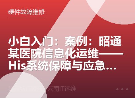 小白入门：案例：昭通某医院信息化运维——His系统保障与应急响应