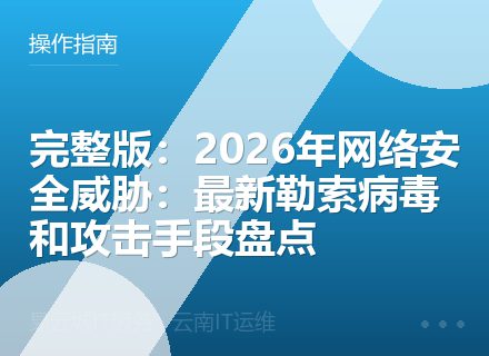 完整版：2026年网络安全威胁：最新勒索病毒和攻击手段盘点