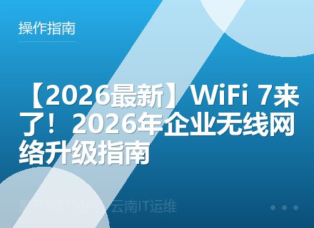 【2026最新】WiFi 7来了！2026年企业无线网络升级指南