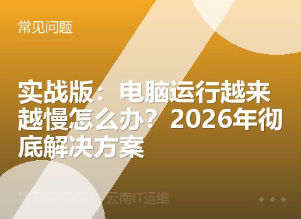 实战版：电脑运行越来越慢怎么办？2026年彻底解决方案
