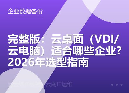 完整版：云桌面（VDI/云电脑）适合哪些企业？2026年选型指南