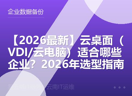 【2026最新】云桌面（VDI/云电脑）适合哪些企业？2026年选型指南