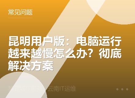 昆明用户版：电脑运行越来越慢怎么办？彻底解决方案