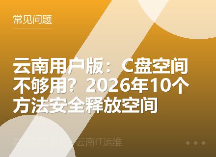 云南用户版：C盘空间不够用？2026年10个方法安全释放空间