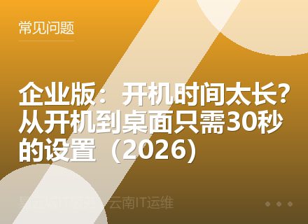 企业版：开机时间太长？从开机到桌面只需30秒的设置（2026）