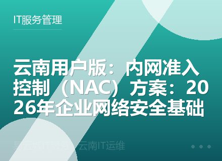 云南用户版：内网准入控制（NAC）方案：2026年企业网络安全基础