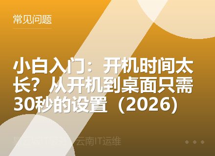 小白入门：开机时间太长？从开机到桌面只需30秒的设置（2026）
