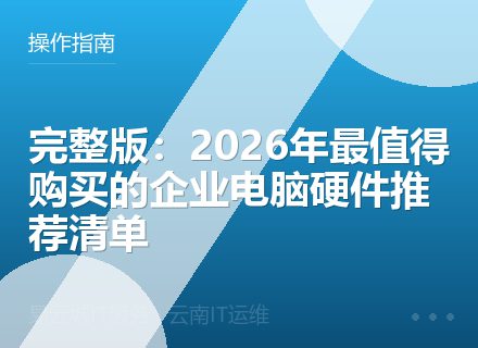 完整版：2026年最值得购买的企业电脑硬件推荐清单