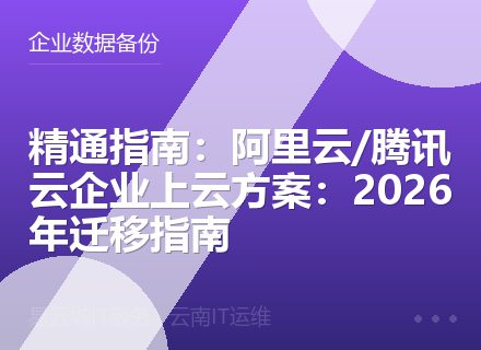 精通指南：阿里云/腾讯云企业上云方案：2026年迁移指南