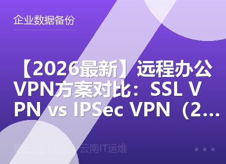 【2026最新】远程办公VPN方案对比：SSL VPN vs IPSec VPN（2026）
