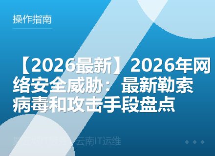 【2026最新】2026年网络安全威胁：最新勒索病毒和攻击手段盘点
