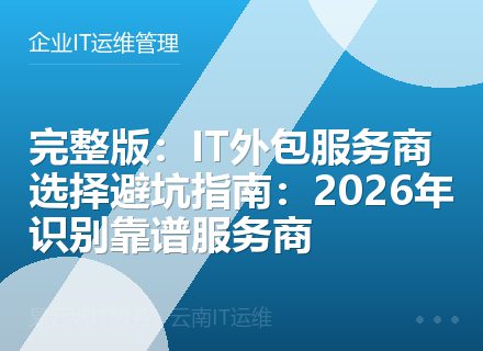 完整版：IT外包服务商选择避坑指南：2026年识别靠谱服务商