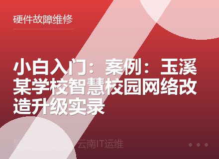 小白入门：案例：玉溪某学校智慧校园网络改造升级实录