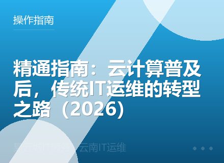 精通指南：云计算普及后，传统IT运维的转型之路（2026）