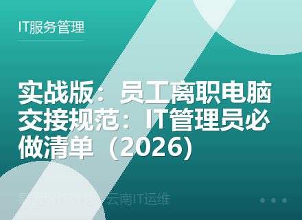 实战版：员工离职电脑交接规范：IT管理员必做清单（2026）