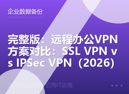 完整版：远程办公VPN方案对比：SSL VPN vs IPSec VPN（2026）