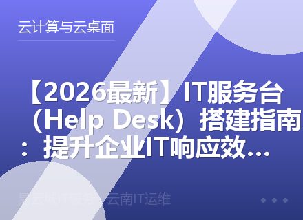 【2026最新】IT服务台（Help Desk）搭建指南：提升企业IT响应效率（2026）
