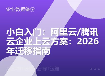 小白入门：阿里云/腾讯云企业上云方案：2026年迁移指南