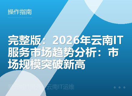完整版：2026年云南IT服务市场趋势分析：市场规模突破新高