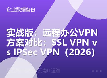 实战版：远程办公VPN方案对比：SSL VPN vs IPSec VPN（2026）