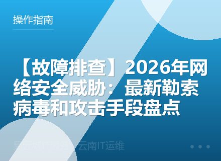 【故障排查】2026年网络安全威胁：最新勒索病毒和攻击手段盘点