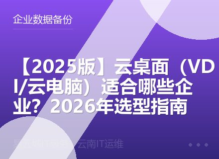 【2025版】云桌面（VDI/云电脑）适合哪些企业？2026年选型指南