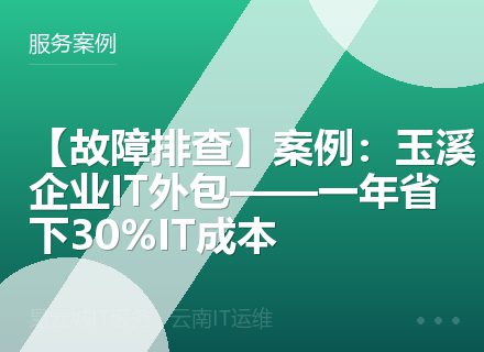 【故障排查】案例：玉溪企业IT外包——一年省下30%IT成本