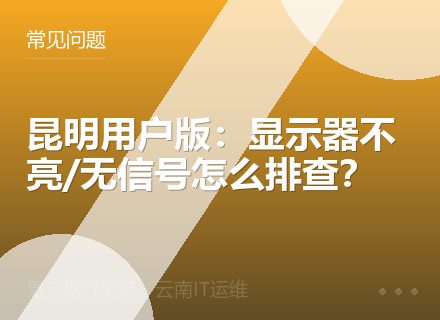 昆明用户版：显示器不亮/无信号怎么排查？
