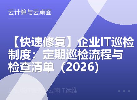 【快速修复】企业IT巡检制度：定期巡检流程与检查清单（2026）