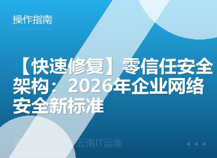 【快速修复】零信任安全架构：2026年企业网络安全新标准