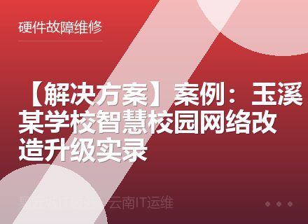 【解决方案】案例：玉溪某学校智慧校园网络改造升级实录