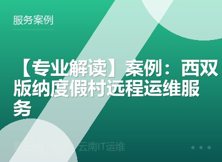 【专业解读】案例：西双版纳度假村远程运维服务