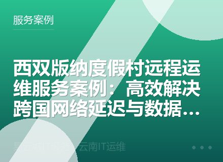 西双版纳度假村远程运维服务案例：高效解决跨国网络延迟与数据同步难题