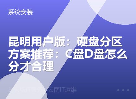 昆明用户版：硬盘分区方案推荐：C盘D盘怎么分才合理