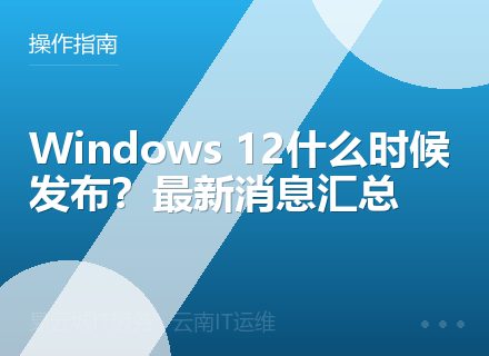 Windows 12什么时候发布？最新消息汇总