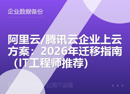 阿里云/腾讯云企业上云方案：2026年迁移指南（IT工程师推荐）