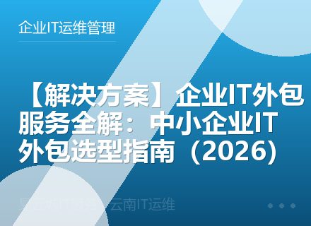 【解决方案】企业IT外包服务全解：中小企业IT外包选型指南（2026）