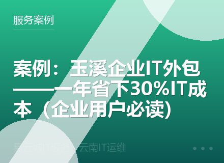 案例：玉溪企业IT外包——一年省下30%IT成本（企业用户必读）