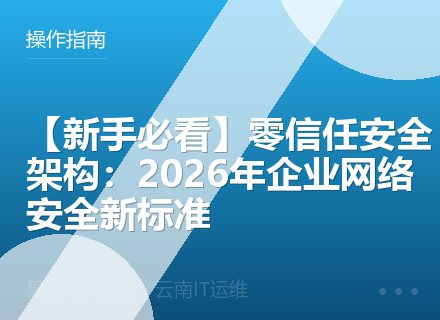 【新手必看】零信任安全架构：2026年企业网络安全新标准